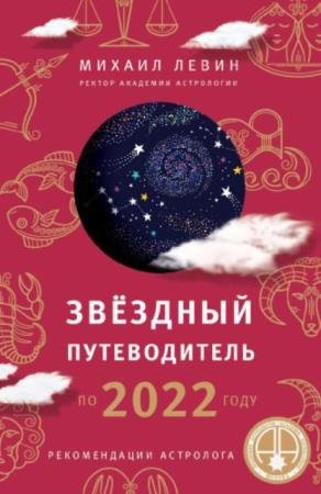 Левин М.Б. - Звёздный путеводитель по 2022 году для всех знаков Зодиака. Рекомендации астролога (2022)